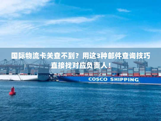 国际物流卡关查不到？用这3种邮件查询技巧直接找对应负责人！