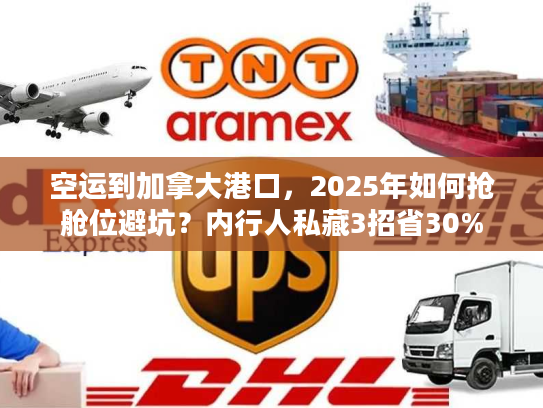 空运到加拿大港口，2025年如何抢舱位避坑？内行人私藏3招省30%