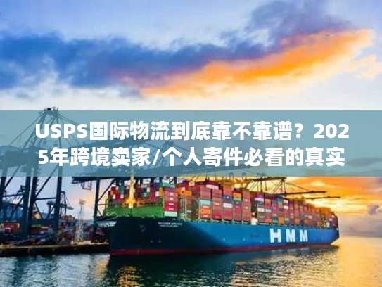 USPS国际物流到底靠不靠谱?2025年跨境卖家/个人寄件必看的真实案例拆解 USPS国际物流到底靠不靠谱?2025年跨境卖家/个人寄件必看的真实案例拆解