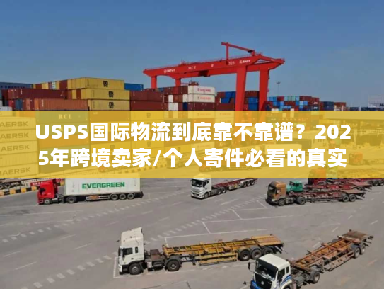 USPS国际物流到底靠不靠谱?2025年跨境卖家/个人寄件必看的真实案例拆解 USPS国际物流到底靠不靠谱?2025年跨境卖家/个人寄件必看的真实案例拆解