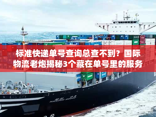 标准快递单号查询总查不到?国际物流老炮揭秘3个藏在单号里的服务真相 标准快递单号查询总查不到?国际物流老炮揭秘3个藏在单号里的服务真相