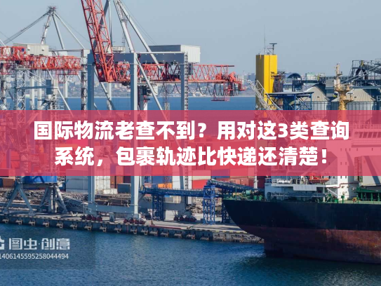国际物流老查不到?用对这3类查询系统,包裹轨迹比快递还清楚! 国际物流老查不到?用对这3类查询系统,包裹轨迹比快递还清楚!