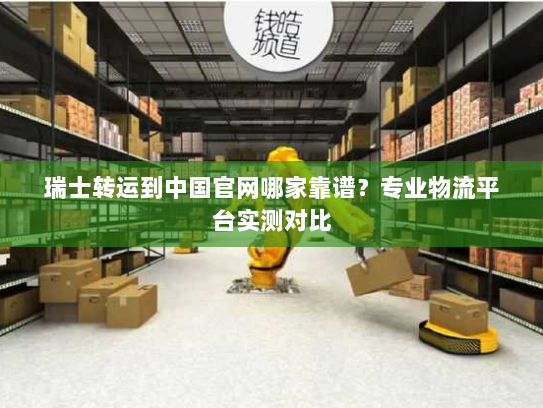 瑞士转运到中国官网哪家靠谱?专业物流平台实测对比 瑞士转运到中国官网哪家靠谱?专业物流平台实测对比
