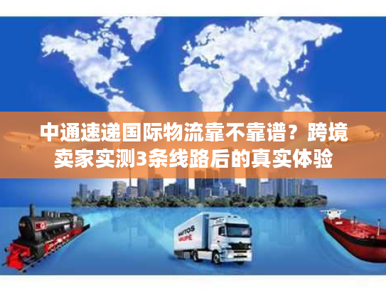 中通速递国际物流靠不靠谱？跨境卖家实测3条线路后的真实体验