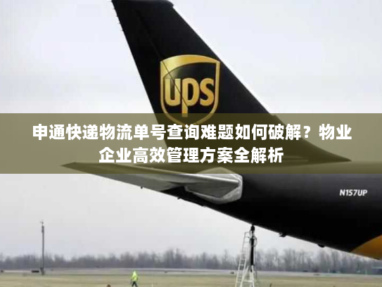 申通快递物流单号查询难题如何破解?物业企业高效管理方案全解析 申通快递物流单号查询难题如何破解?物业企业高效管理方案全解析