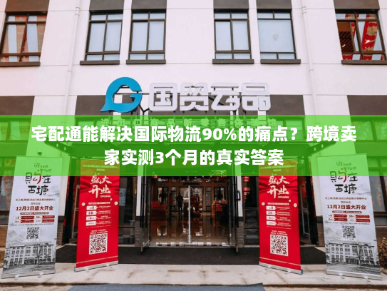 宅配通能解决国际物流90%的痛点？跨境卖家实测3个月的真实答案