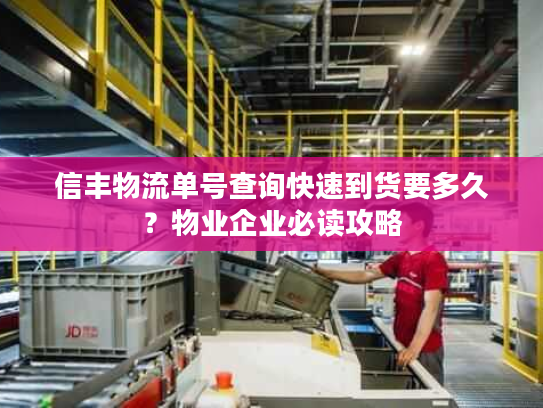 信丰物流单号查询快速到货要多久？物业企业必读攻略