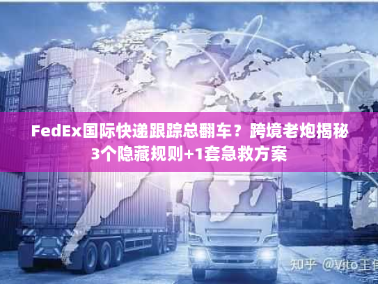 FedEx国际快递跟踪总翻车？跨境老炮揭秘3个隐藏规则+1套急救方案