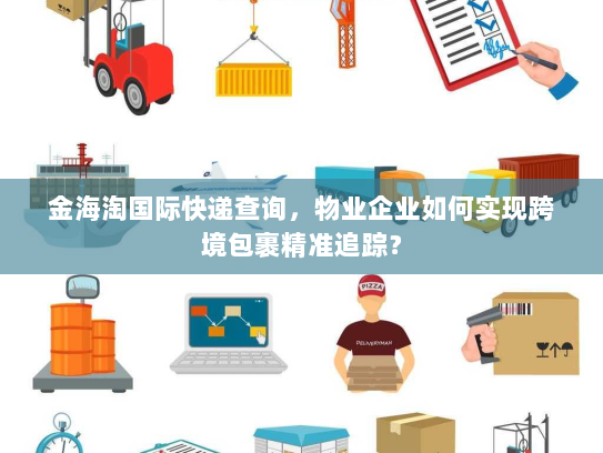 金海淘国际快递查询,物业企业如何实现跨境包裹精准追踪? 金海淘国际快递查询,物业企业如何实现跨境包裹精准追踪?