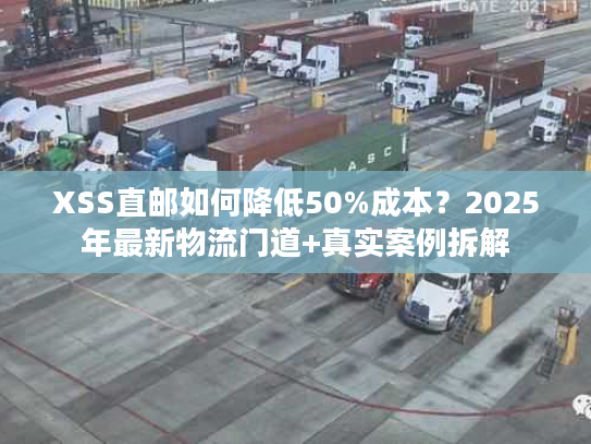 XSS直邮如何降低50%成本？2025年最新物流门道+真实案例拆解