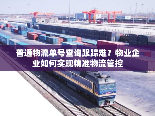 普通物流单号查询跟踪难?物业企业如何实现精准物流管控 普通物流单号查询跟踪难?物业企业如何实现精准物流管控
