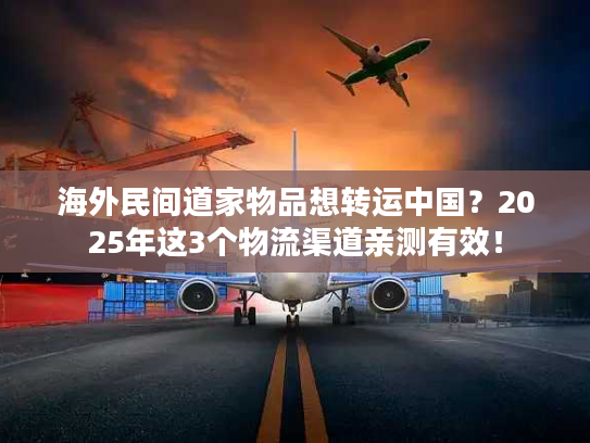 海外民间道家物品想转运中国?2025年这3个物流渠道亲测有效! 海外民间道家物品想转运中国?2025年这3个物流渠道亲测有效!