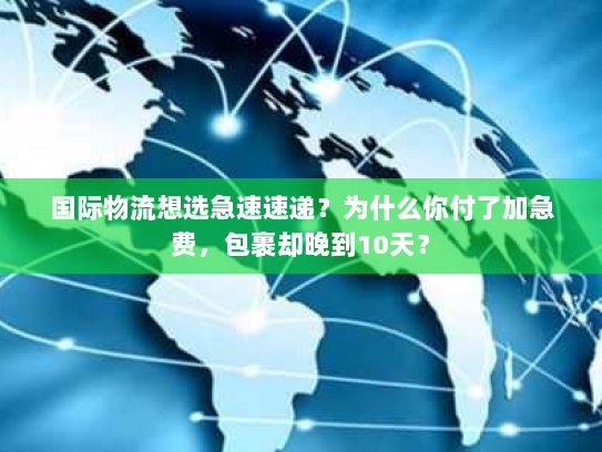 国际物流想选急速速递？为什么你付了加急费，包裹却晚到10天？