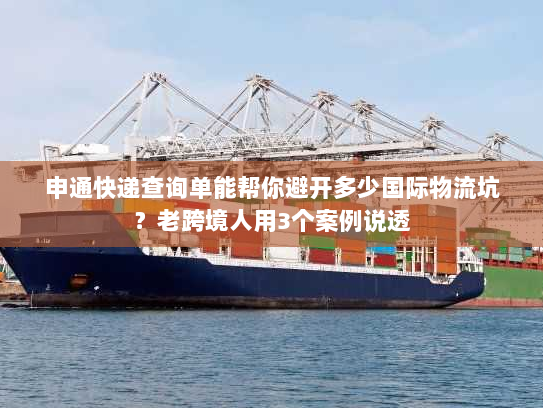 申通快递查询单能帮你避开多少国际物流坑？老跨境人用3个案例说透