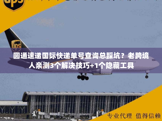 圆通速递国际快递单号查询总踩坑？老跨境人亲测3个解决技巧+1个隐藏工具