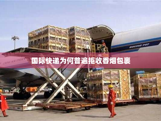 国际快递为何普遍拒收香烟包裹 国际快递为何普遍拒收香烟包裹