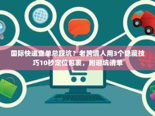 国际快递查单总踩坑？老跨境人用3个隐藏技巧10秒定位包裹，附避坑清单
