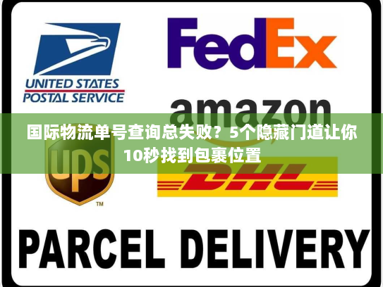 国际物流单号查询总失败？5个隐藏门道让你10秒找到包裹位置