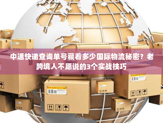 中通快递查询单号藏着多少国际物流秘密？老跨境人不愿说的3个实战技巧