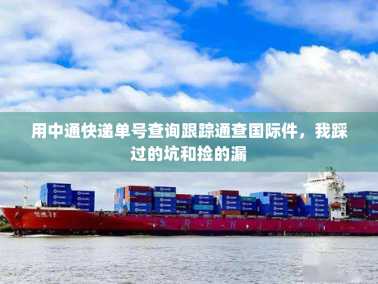 用中通快递单号查询跟踪通查国际件，我踩过的坑和捡的漏