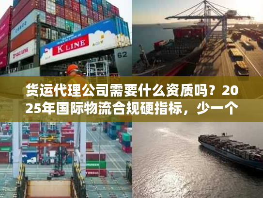 货运代理公司需要什么资质吗?2025年国际物流合规硬指标,少一个都不能合作! 货运代理公司需要什么资质吗?2025年国际物流合规硬指标,少一个都不能合作!