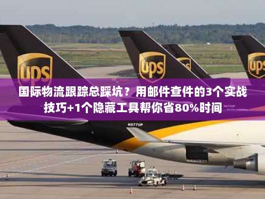 国际物流跟踪总踩坑？用邮件查件的3个实战技巧+1个隐藏工具帮你省80%时间