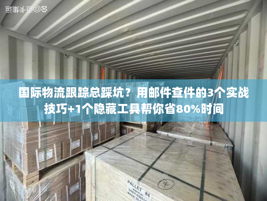 国际物流跟踪总踩坑？用邮件查件的3个实战技巧+1个隐藏工具帮你省80%时间