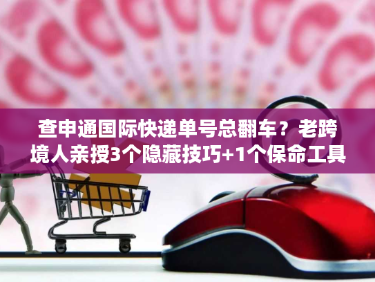 查申通国际快递单号总翻车?老跨境人亲授3个隐藏技巧+1个保命工具 查申通国际快递单号总翻车?老跨境人亲授3个隐藏技巧+1个保命工具