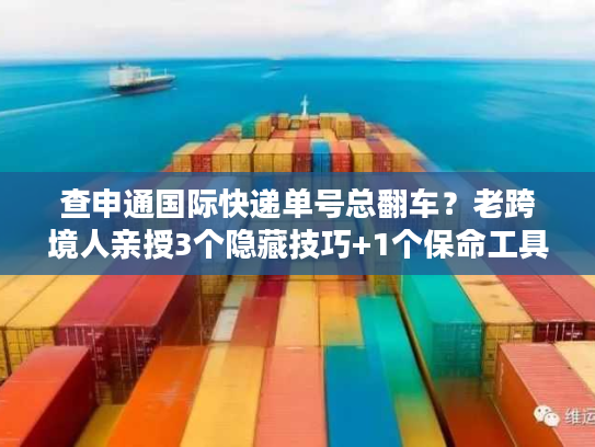 查申通国际快递单号总翻车?老跨境人亲授3个隐藏技巧+1个保命工具 查申通国际快递单号总翻车?老跨境人亲授3个隐藏技巧+1个保命工具