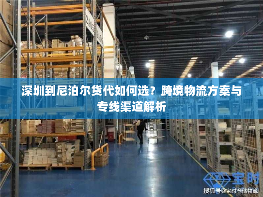 深圳到尼泊尔货代如何选?跨境物流方案与专线渠道解析 深圳到尼泊尔货代如何选?跨境物流方案与专线渠道解析