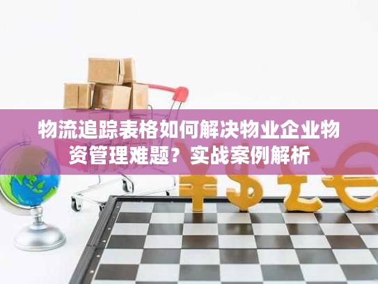 物流追踪表格如何解决物业企业物资管理难题？实战案例解析