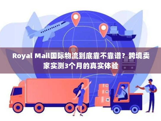 Royal Mail国际物流到底靠不靠谱？跨境卖家实测3个月的真实体验