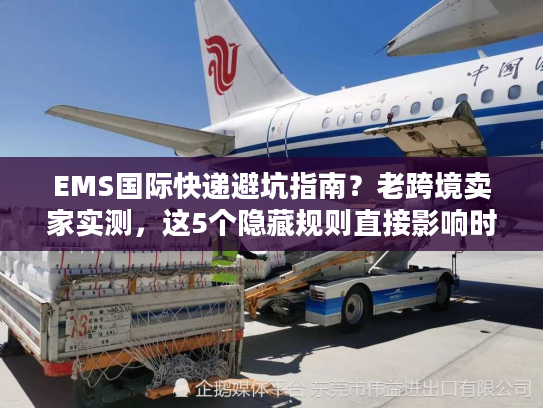 EMS国际快递避坑指南？老跨境卖家实测，这5个隐藏规则直接影响时效与成本！
