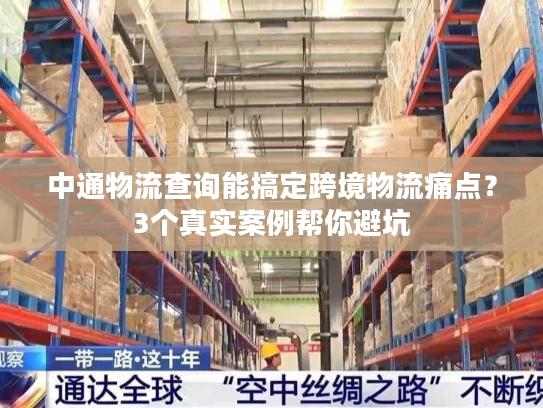 中通物流查询能搞定跨境物流痛点？3个真实案例帮你避坑