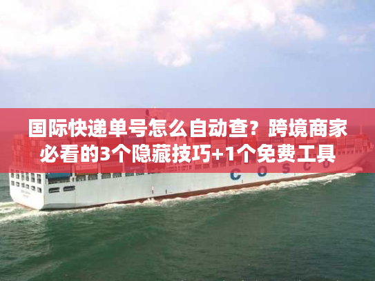 国际快递单号怎么自动查?跨境商家必看的3个隐藏技巧+1个免费工具 国际快递单号怎么自动查?跨境商家必看的3个隐藏技巧+1个免费工具