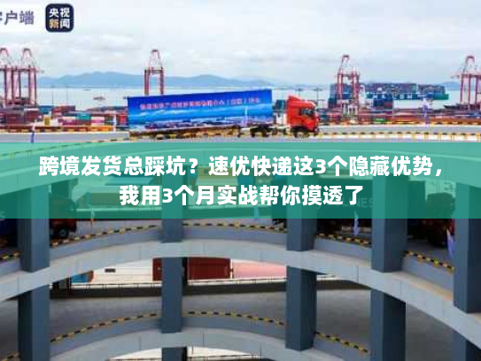 跨境发货总踩坑?速优快递这3个隐藏优势,我用3个月实战帮你摸透了 跨境发货总踩坑?速优快递这3个隐藏优势,我用3个月实战帮你摸透了
