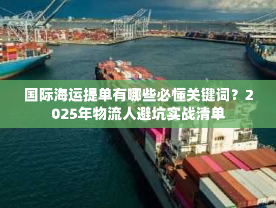 国际海运提单有哪些必懂关键词？2025年物流人避坑实战清单