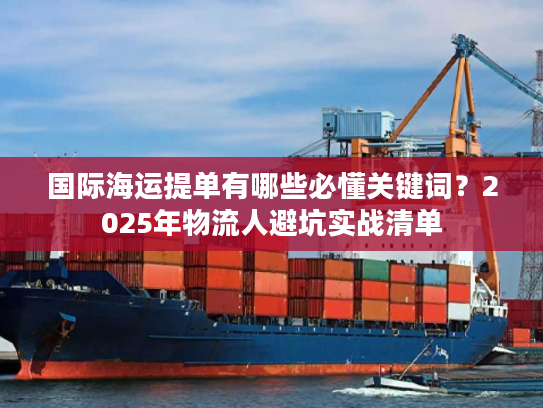 国际海运提单有哪些必懂关键词？2025年物流人避坑实战清单