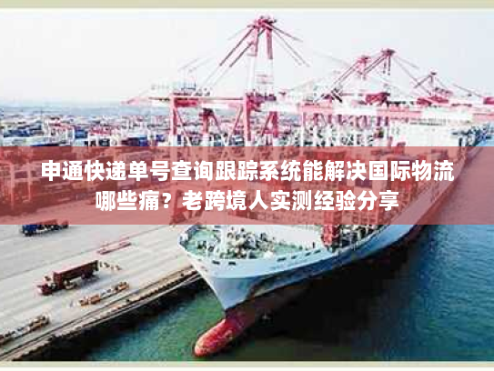 申通快递单号查询跟踪系统能解决国际物流哪些痛？老跨境人实测经验分享