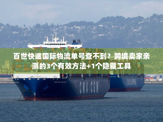 百世快递国际物流单号查不到？跨境卖家亲测的3个有效方法+1个隐藏工具