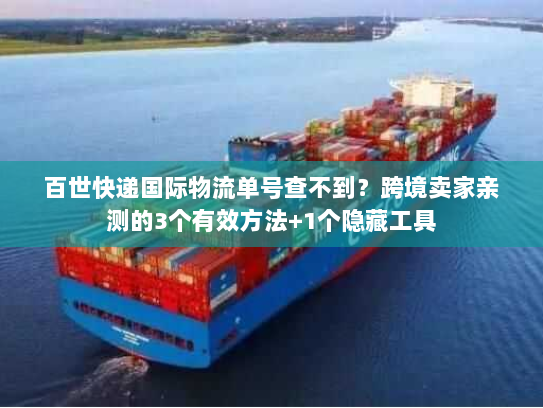 百世快递国际物流单号查不到？跨境卖家亲测的3个有效方法+1个隐藏工具