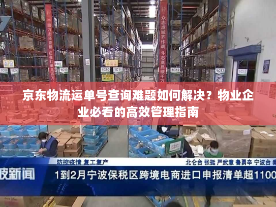京东物流运单号查询难题如何解决？物业企业必看的高效管理指南
