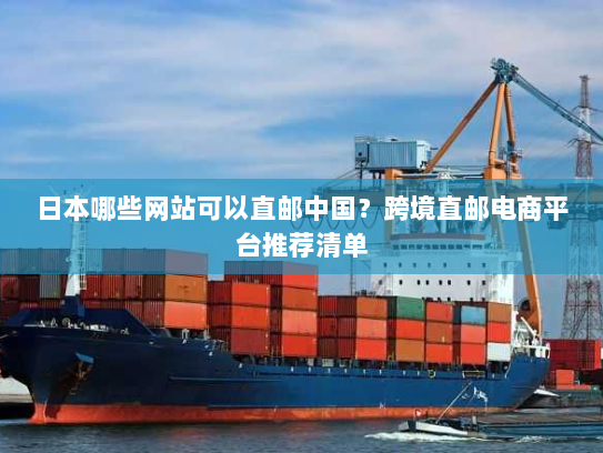 日本哪些网站可以直邮中国?跨境直邮电商平台推荐清单 日本哪些网站可以直邮中国?跨境直邮电商平台推荐清单