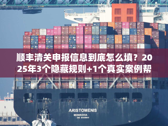 顺丰清关申报信息到底怎么填？2025年3个隐藏规则+1个真实案例帮你省3天时间