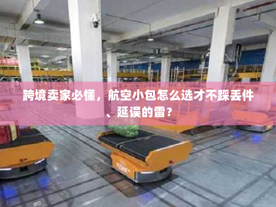 跨境卖家必懂，航空小包怎么选才不踩丢件、延误的雷？