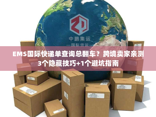 EMS国际快递单查询总翻车？跨境卖家亲测3个隐藏技巧+1个避坑指南