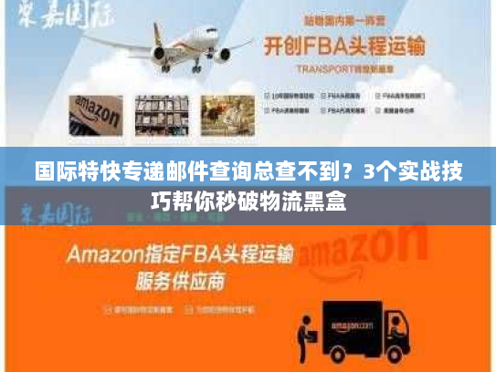 国际特快专递邮件查询总查不到？3个实战技巧帮你秒破物流黑盒