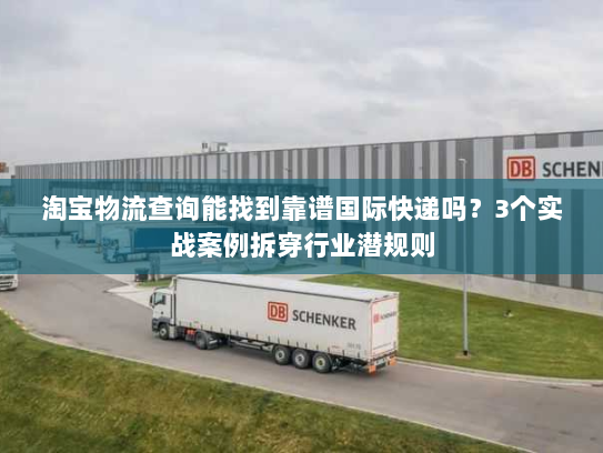 淘宝物流查询能找到靠谱国际快递吗？3个实战案例拆穿行业潜规则