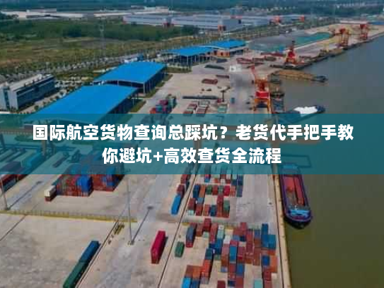 国际航空货物查询总踩坑？老货代手把手教你避坑+高效查货全流程