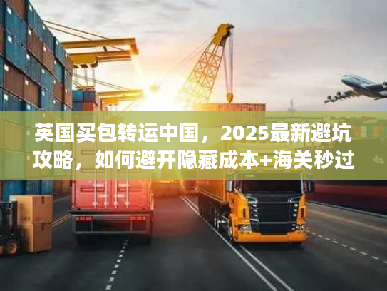 英国买包转运中国，2025最新避坑攻略，如何避开隐藏成本+海关秒过？